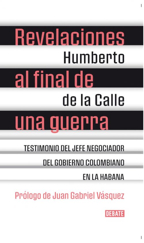 Revelaciones al final de una guerra Testimonio del jefe negociador del gobierno colombiano en la habana