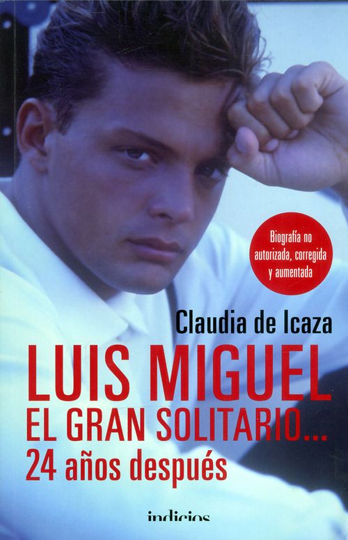 Luis Miguel El gran solitario… 24 años después Biografía no autorizada corregida y aumentada