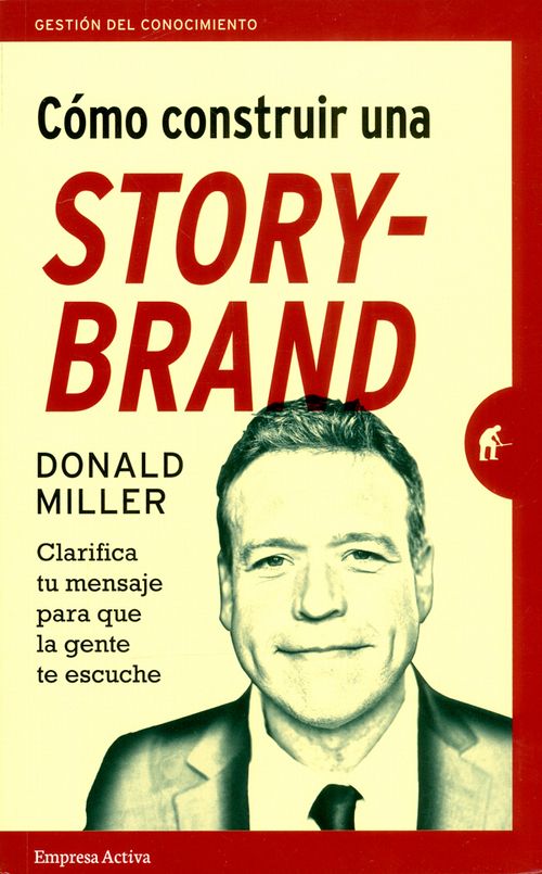 Cómo construir una Storybrand Clarifica tu mensaje para que la gente te escuche