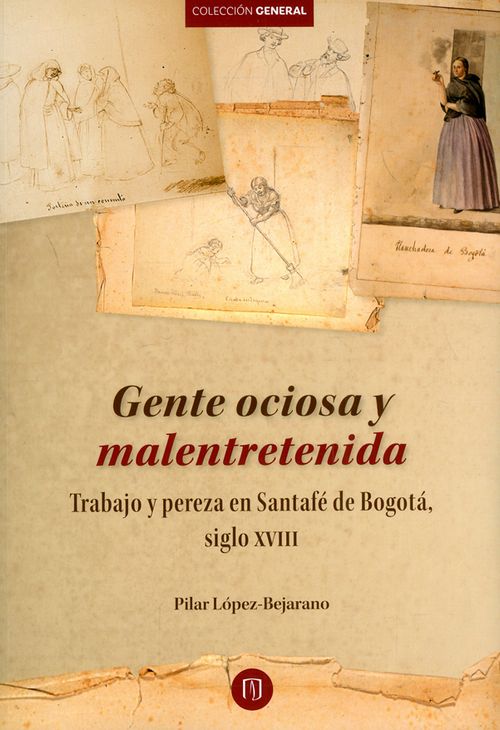 Gente ociosa y malentretenida Trabajo y pereza en Santafé de Bogotá siglo XVIII