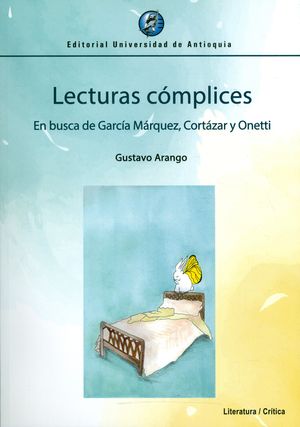Lecturas cómplices. En busca de García Márquez, Cortázar y Onetti