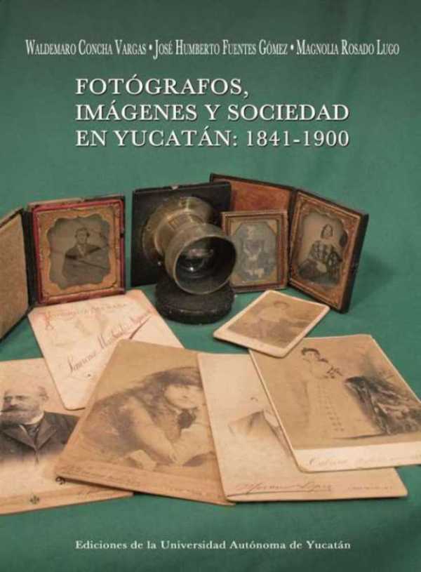 bm-fotografos-imagenes-y-sociedad-en-yucatan-1841-1900-universidad-autonoma-de-yucatan-uady-9786077573487