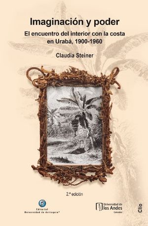 Imaginación y poder. El encuentro del interior con la costa en Urabá, 1900-1960. 2ª  Edición