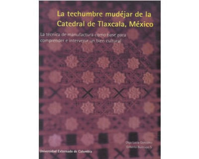 La techumbre mudéjar de la Catedral de Tlaxcala México La técnica de manufactura como base para comprender e intervenir un bien cultural