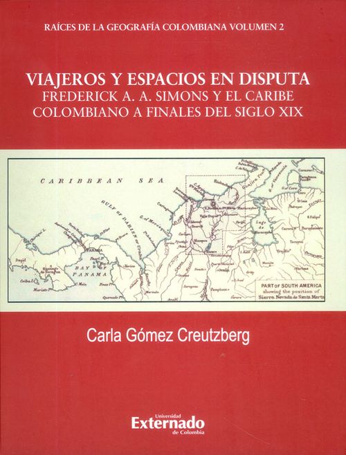 Viajeros y espacios en disputa Frederick AA Simons y el Caribe colombiano a finales del siglo XIX  Raíces de la geografía colombiana Volumen 2