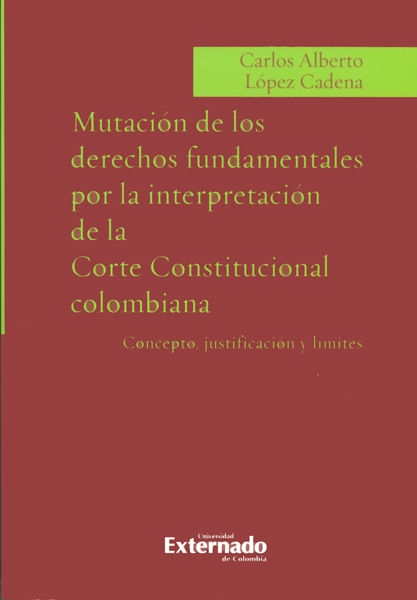 Mutación de los derechos fundamentales por la interpretación de la Corte Constitucional colombiana conceptos justificación y límites