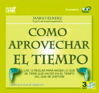 Como aprovechar el tiempo Las 12 reglas para hacer lo que se tiene que hacer en el tiempo del que se dispone Incluye 3 CD`s