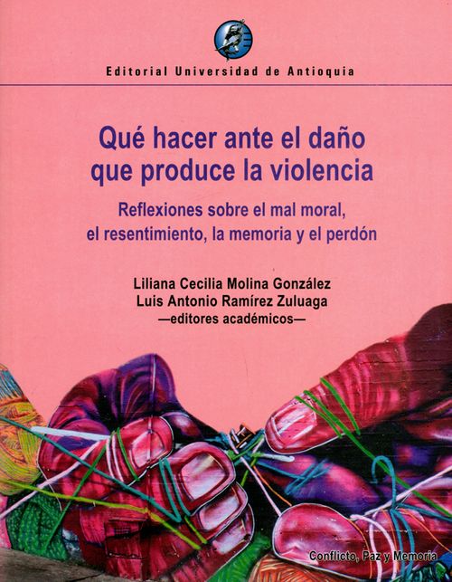 Qué hacer ante el daño que produce la violencia Reflexiones sobre el mal moral el resentimiento la memoria y el perdón