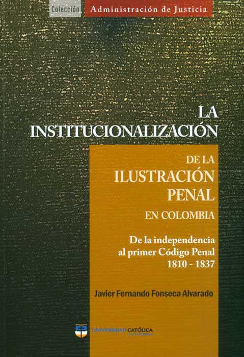 La institucionalización de la ilustración penal en Colombia De la independencia al primer código penal 18101837