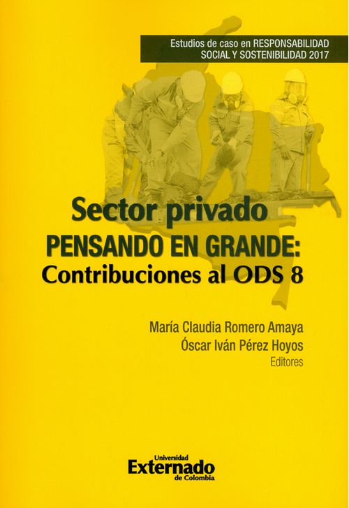 Sector privado pensando en grande Contribuciones al ODS 8 Estudios de caso en RESPONSABILIDAD SOCIAL Y SOSTENIBILIDAD 2017