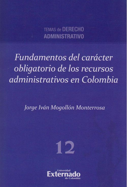 Fundamentos del carácter obligatorio de los recursos administrativos en Colombia Temas de Derecho Administrativo N 12