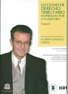 Lecciones de derecho tributario inspiradas por un maestro Liber Amicorum en homenaje a Eusebio González García Tomo II