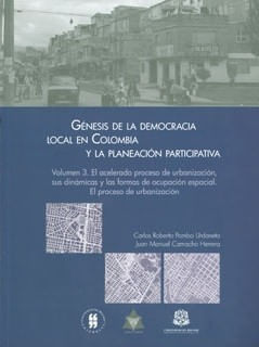 Génesis de la democracia local en Colombia y la planeación participativa. Vol 3. El acelerado proceso de urbanización, sus dinámicas y las for...
