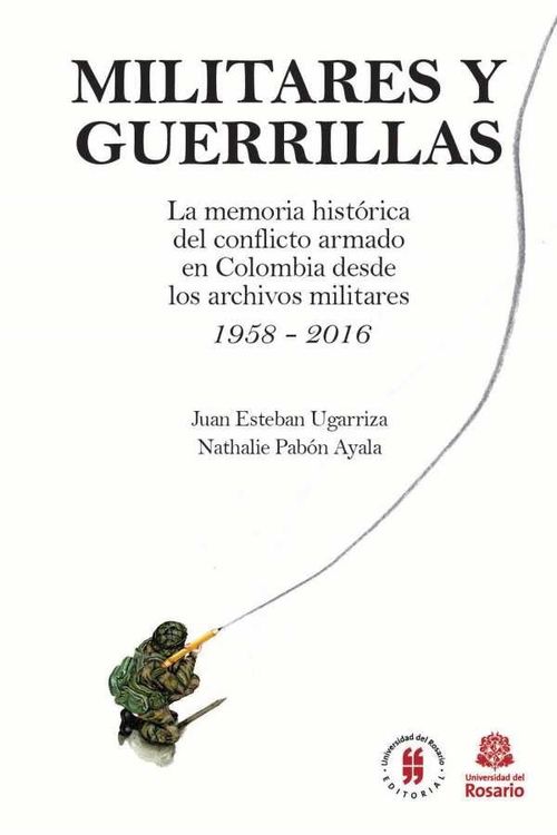Militares y Guerrillas La memoria histórica del conflicto armado en Colombia desde los archivos militares 1958  2016