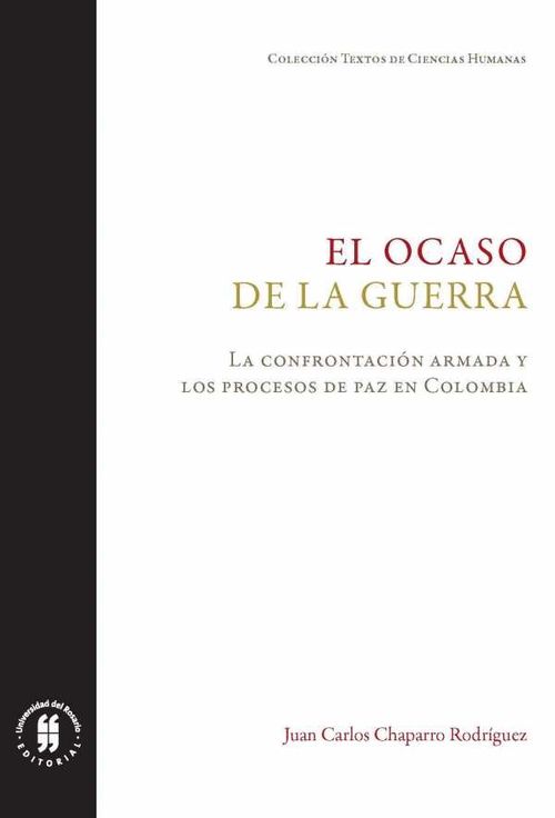 El ocaso de la guerra La confrontación armada y los procesos de paz en Colombia