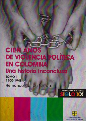 Cien Años de Violencia Política en Colombia. Una Historia Inconclusa. Tomo I 1900-1948