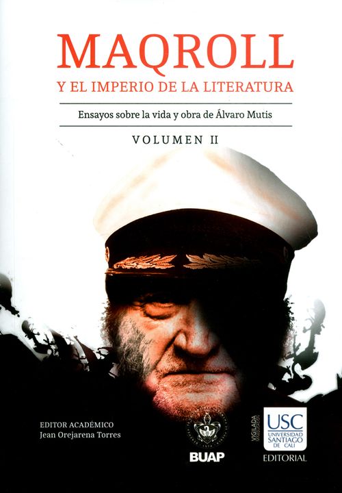 Maqroll y el imperio de la literatura Ensayos sobre la vida y obra de Álvaro Mutis Volumen II
