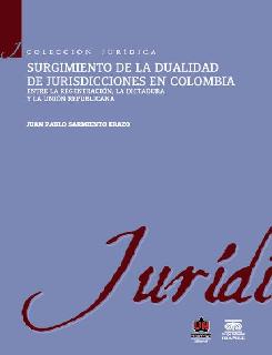 Surgimiento de la dualidad de jurisdicciones en Colombia. Entre la regeneración, la dictadura y la unión republicana