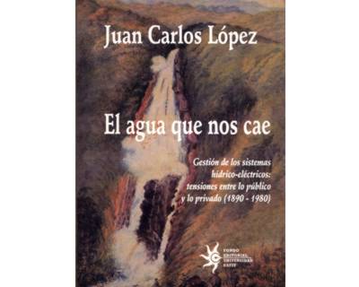 El agua que nos cae Gestión de los sistemas hídricoeléctricos tensiones entre lo público y lo privado 1890  1980