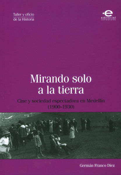 Mirando solo a la tierra Cine y sociedad espectadora en Medellín 19001930