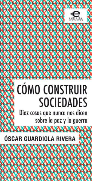 Cómo construir sociedades Diez cosas que nunca nos dicen sobre la paz y la guerra