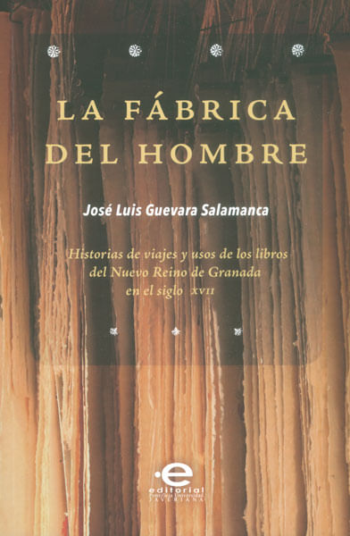 La fábrica del hombre Historias de viajes y usos de los libros del Nuevo Reino de Granada en el siglo XVII