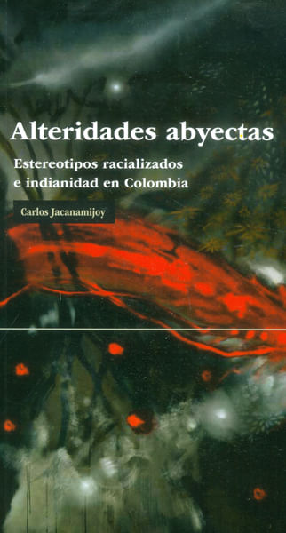 Alteridades abyectas Estereotipos racializados e indianidad en Colombia