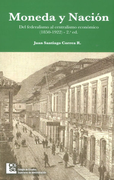 moneda-y-nacion-del-federalismo-al-centralismo-economico-1850-1922-2da-edicion-9789588988078-cesa