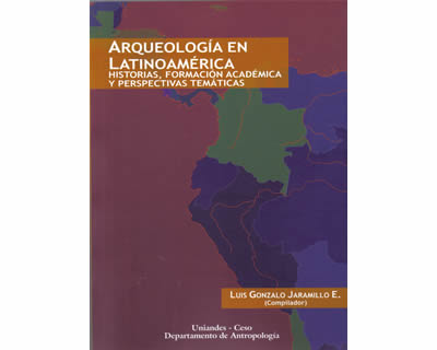 Arqueología en Latinoamérica Historias formación académica y perspectivas temáticas