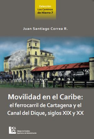 Movilidad en el Caribe: el ferrocarril de Cartagena y el Canal del Dique, Siglos XIX y XX