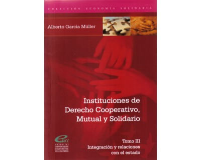 Instituciones de Derecho Cooperativo Mutual y Solidario Tomo III Integración y relaciones con el Estado