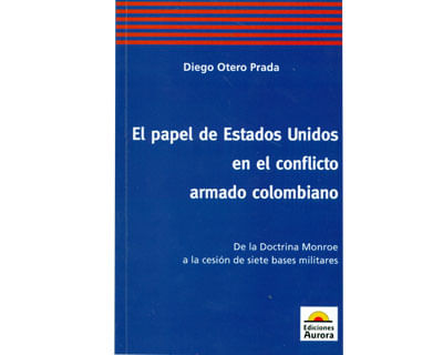 El papel de Estados Unidos en el conflicto armado colombiano De la doctrina Monroe a la cesión de siete bases militares