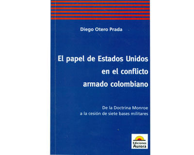 El papel de Estados Unidos en el conflicto armado colombiano De la doctrina  Monroe a la cesión de siete bases militares Libro | Diego Otero Prada -  Libreria de la U