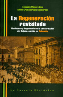La regeneración revisitada Pluriverso y hegemonía en la construcción del Estadonación en Colombia