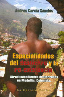 Espacialidades del destierro y la reexistencia afrodescendientes desterrados en Medellín Colombia