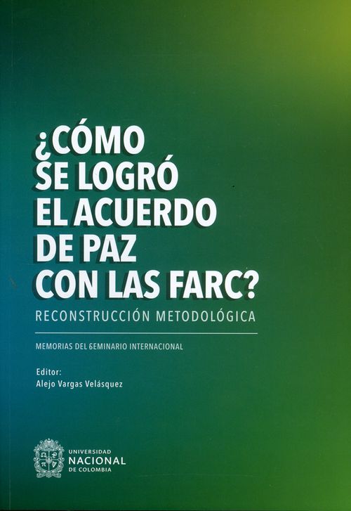 ¿Cómo se logró el acuerdo de paz con las Farc? Reconstrucción metodológica Memorias del seminario internacional