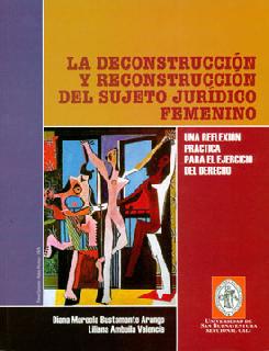La desconstrucción y reconstrucción del sujeto jurídico femenino Una reflexión práctica para el ejercicio del derecho
