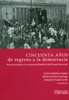 Cincuenta años de regreso a la democracia nuevas miradas a la relevancia histórica del Frente Nacional