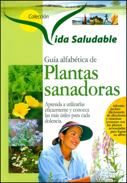 Guía alfabética de plantas sanadoras. Aprenda a utilizarlas eficazmente y conozca las más útiles para cada dolencia