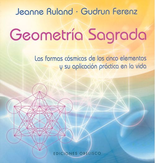 Geometría Sagrada Las formas cósmicas de los cinco elementos y su aplicación práctica en la vida