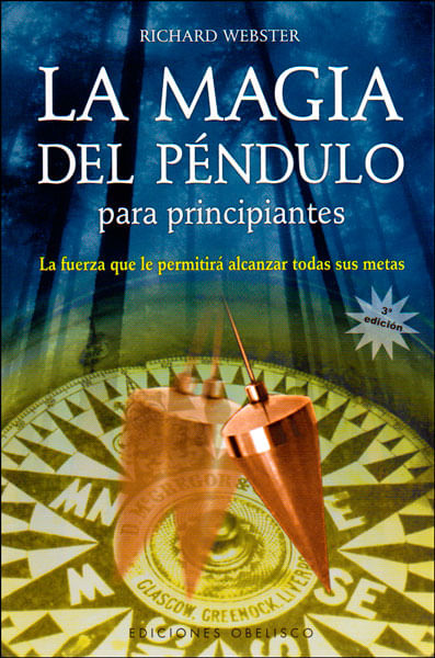 La magia del péndulo para principiantes La fuerza que le permitirá alcanzar todas sus metas