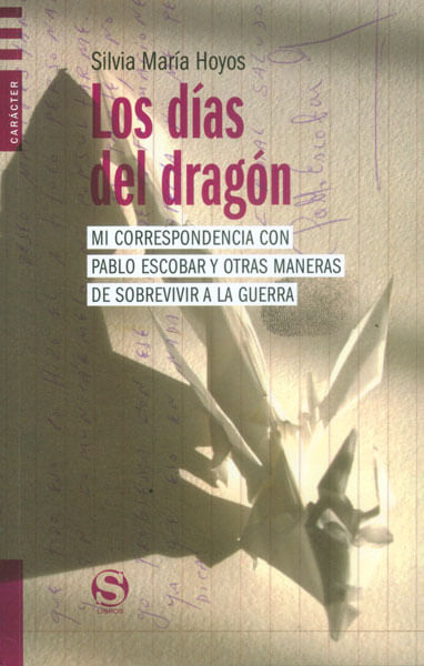 Los días del dragón Mi correspondencia con Pablo Escobar y otras maneras de sobrevivir a la guerra