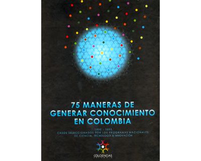 75 maneras de generar conocimiento en Colombia 1990  2005 Casos seleccionados por los Programas Nacionales de Ciencia Tecnología e Innovación