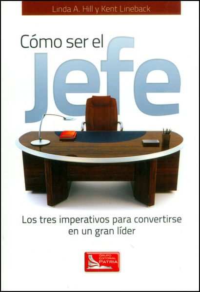 Cómo ser el jefe Los tres imperativos para convertirse en un gran líder