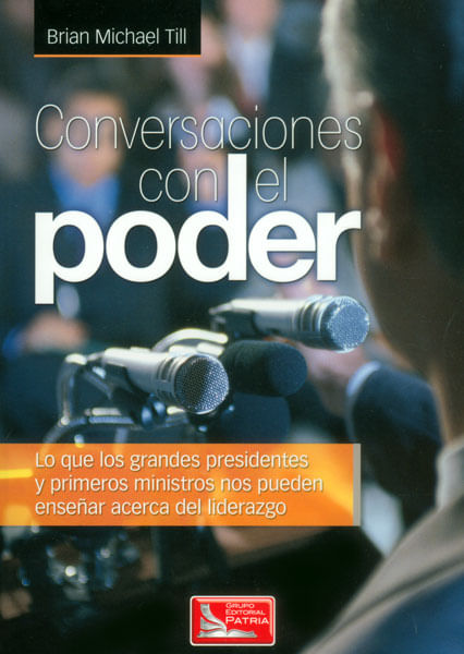 Conversaciones con el poder Lo que los grandes presidentes y primeros ministros nos pueden enseñar acerca del liderazgo
