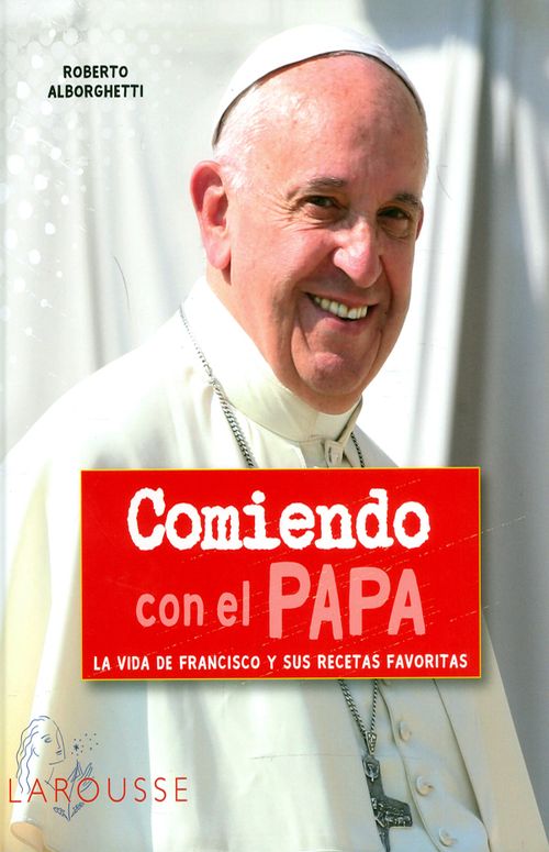 Comiendo con el papa La vida de Francisco y sus recetas favoritas