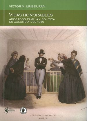 Vidas honorables Abogados familia y política en Colombia 17801850
