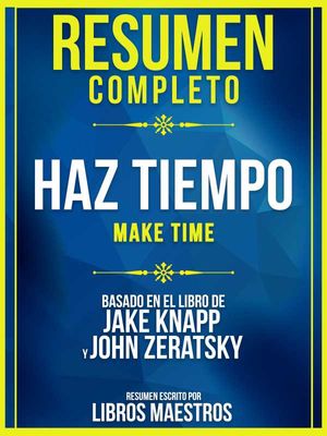 Resumen Completo: Haz Tiempo (Make Time) - Basado En El Libro De Jake Knapp Y John Zeratsky
