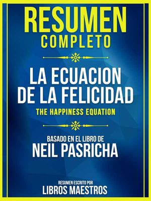 Resumen Completo: La Ecuacion De La Felicidad (The Happiness Equation) - Basado En El Libro De Neil Pasricha