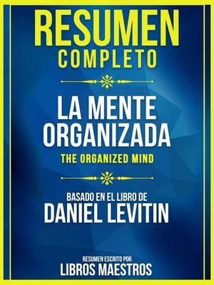 Resumen Completo: La Mente Organizada (The Organized Mind) - Basado En El Libro De Daniel Levitin